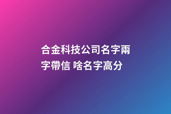 合金科技公司名字兩字帶信 啥名字高分-第1張-公司起名-玄機派
